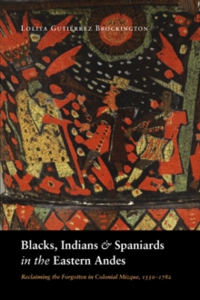 Blacks, Indians, and Spaniards in the Eastern Andes : Reclaiming the Forgotten in Colonial Mizque, 1550-1782, Paperback / softback Book Blacks, Indians, and Spaniards in the Eastern Andes : Reclaiming the Forgotten in Colonial Mizque, 1550-1782, Paperback / softback Book