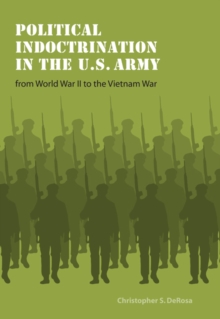 Political Indoctrination in the U.S. Army from World War II to the Vietnam War, Paperback / softback Book Political Indoctrination in the U.S. Army from World War II to the Vietnam War, Paperback / softback Book