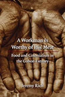 A Workman Is Worthy of His Meat : Food and Colonialism in the Gabon Estuary, Paperback / softback Book A Workman Is Worthy of His Meat : Food and Colonialism in the Gabon Estuary, Paperback / softback Book