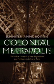 Colonial Metropolis : The Urban Grounds of Anti-imperialism and Feminism in Interwar Paris, Hardback Book Colonial Metropolis : The Urban Grounds of Anti-imperialism and Feminism in Interwar Paris, Hardback Book