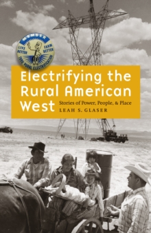 Electrifying the Rural American West : Stories of Power, People, and Place