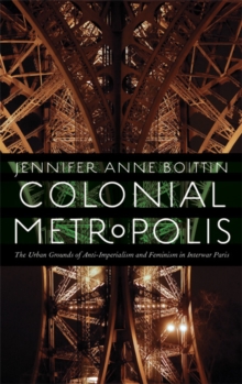 Colonial Metropolis : The Urban Grounds of Anti-Imperialism and Feminism in Interwar Paris