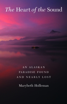 The Heart of the Sound : An Alaskan Paradise Found and Nearly Lost, Paperback / softback Book The Heart of the Sound : An Alaskan Paradise Found and Nearly Lost, Paperback / softback Book
