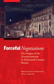 The Forceful Negotiations : The Origins of the Pronunciamiento in Nineteenth-Century Mexico