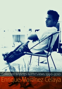 Enrique Martinez Celaya : Collected Writings and Interviews, 1990-2010, Paperback / softback Book Enrique Martinez Celaya : Collected Writings and Interviews, 1990-2010, Paperback / softback Book