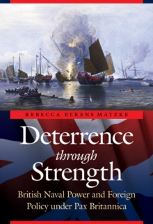 Deterrence Through Strength : British Naval Power and Foreign Policy Under Pax Britannica, Hardback Book Deterrence Through Strength : British Naval Power and Foreign Policy Under Pax Britannica, Hardback Book