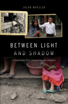 Between Light and Shadow : A Guatemalan Girl's Journey through Adoption