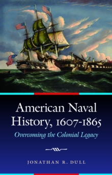 American Naval History, 1607-1865 : Overcoming the Colonial Legacy, Hardback Book American Naval History, 1607-1865 : Overcoming the Colonial Legacy, Hardback Book