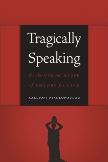 Tragically Speaking : On the Use and Abuse of Theory for Life, Paperback / softback Book Tragically Speaking : On the Use and Abuse of Theory for Life, Paperback / softback Book