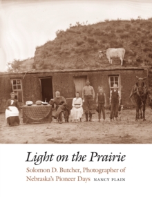 Light on the Prairie : Solomon D. Butcher, Photographer of Nebraska's Pioneer Days