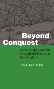 Beyond Conquest : Native Peoples and the Struggle for History in New England