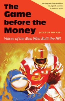 Game before the Money : Voices of the Men Who Built the NFL