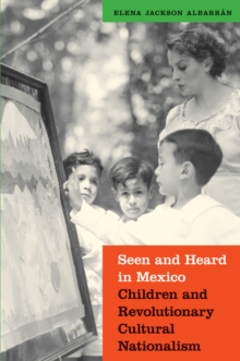 The Seen and Heard in Mexico : Children and Revolutionary Cultural Nationalism