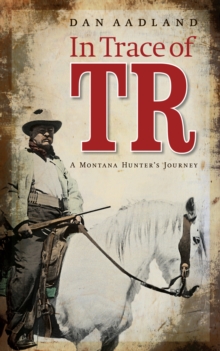 In Trace of TR : A Montana Hunter's Journey