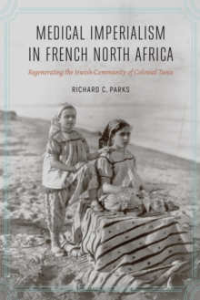 Medical Imperialism in French North Africa : Regenerating the Jewish Community of Colonial Tunis, Hardback Book Medical Imperialism in French North Africa : Regenerating the Jewish Community of Colonial Tunis, Hardback Book