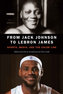 From Jack Johnson to LeBron James : Sports, Media, and the Color Line, Paperback / softback Book From Jack Johnson to LeBron James : Sports, Media, and the Color Line, Paperback / softback Book