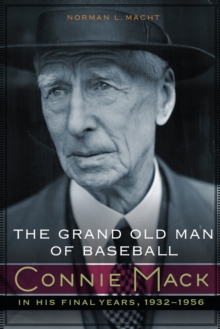 Grand Old Man of Baseball : Connie Mack in His Final Years, 1932-1956