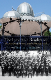 The Inevitable Bandstand : The State Band of Oaxaca and the Politics of Sound