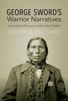George Sword's Warrior Narratives : Compositional Processes in Lakota Oral Tradition, Hardback Book George Sword's Warrior Narratives : Compositional Processes in Lakota Oral Tradition, Hardback Book