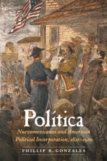 Politica : Nuevomexicanos and American Political Incorporation, 1821-1910, Hardback Book Politica : Nuevomexicanos and American Political Incorporation, 1821-1910, Hardback Book