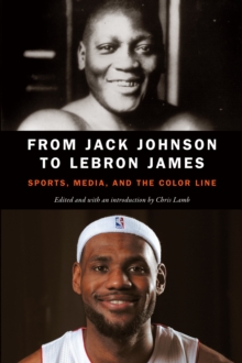 From Jack Johnson to LeBron James : Sports, Media, and the Color Line