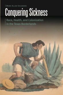 Conquering Sickness : Race, Health, and Colonization in the Texas Borderlands, Hardback Book Conquering Sickness : Race, Health, and Colonization in the Texas Borderlands, Hardback Book