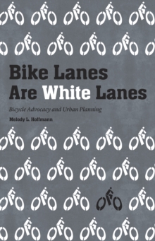 Bike Lanes Are White Lanes : Bicycle Advocacy and Urban Planning