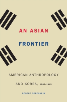 Asian Frontier : American Anthropology and Korea, 1882-1945