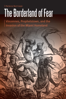 Borderland of Fear : Vincennes, Prophetstown, and the Invasion of the Miami Homeland