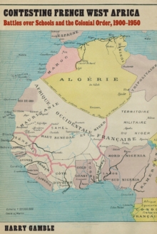 Contesting French West Africa : Battles over Schools and the Colonial Order, 1900-1950, Hardback Book Contesting French West Africa : Battles over Schools and the Colonial Order, 1900-1950, Hardback Book