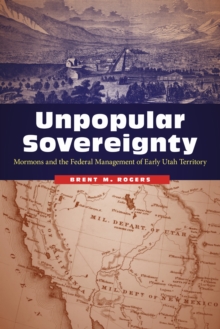 Unpopular Sovereignty : Mormons and the Federal Management of Early Utah Territory, Paperback / softback Book Unpopular Sovereignty : Mormons and the Federal Management of Early Utah Territory, Paperback / softback Book