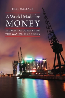 World Made for Money : Economy, Geography, and the Way We Live Today