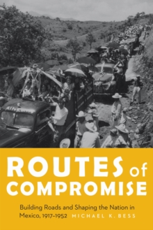 Routes of Compromise : Building Roads and Shaping the Nation in Mexico, 1917-1952, Hardback Book Routes of Compromise : Building Roads and Shaping the Nation in Mexico, 1917-1952, Hardback Book