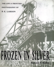 Frozen In Silver : Life & Frontier Photography Of P. E. Larson, Paperback / softback Book Frozen In Silver : Life & Frontier Photography Of P. E. Larson, Paperback / softback Book