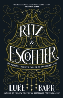 Ritz and Escoffier : The Hotelier, The Chef, and the Rise of the Leisure Class
