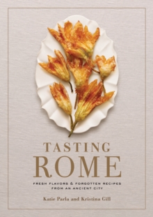 Tasting Rome : Fresh Flavors and Forgotten Recipes from an Ancient City: A Cookbook