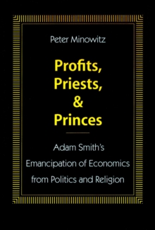 Profits, Priests, and Princes : Adam Smith's Emancipation of Economics from Politics and Religion