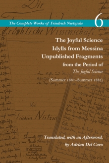 The Joyful Science / Idylls from Messina / Unpublished Fragments from the Period of The Joyful Science (Spring 1881Summer 1882) : Volume 6