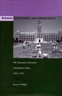 Between Assimilation and Independence : The Taiwanese Encounter Nationalist China, 1945-1950