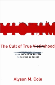 The Cult of True Victimhood : From the War on Welfare to the War on Terror, Paperback / softback Book The Cult of True Victimhood : From the War on Welfare to the War on Terror, Paperback / softback Book