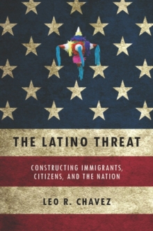 The Latino Threat : Constructing Immigrants, Citizens, and the Nation, Hardback Book The Latino Threat : Constructing Immigrants, Citizens, and the Nation, Hardback Book
