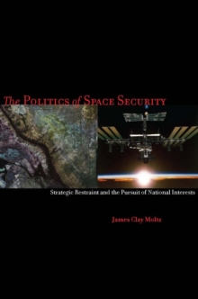 The Politics of Space Security : Strategic Restraint and the Pursuit of National Interests, Paperback / softback Book The Politics of Space Security : Strategic Restraint and the Pursuit of National Interests, Paperback / softback Book
