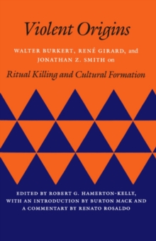 Violent Origins : Walter Burkert, Rene Girard, and Jonathan Z. Smith on Ritual Killing and Cultural Formation