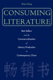 Consuming Literature : Best Sellers and the Commercialization of Literary Production in Contemporary China