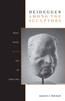 Heidegger Among the Sculptors : Body, Space, and the Art of Dwelling, Paperback / softback Book Heidegger Among the Sculptors : Body, Space, and the Art of Dwelling, Paperback / softback Book