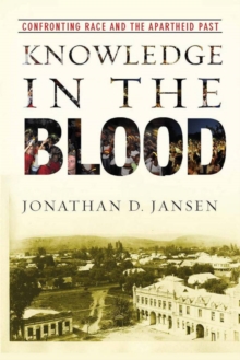 Knowledge in the Blood : Confronting Race and the Apartheid Past