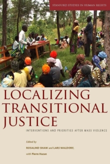 Localizing Transitional Justice : Interventions and Priorities after Mass Violence