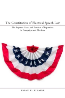 The Constitution of Electoral Speech Law : The Supreme Court and Freedom of Expression in Campaigns and Elections