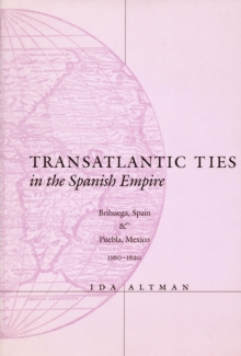 Transatlantic Ties in the Spanish Empire : Brihuega, Spain, and Puebla, Mexico, 1560-1620