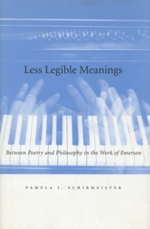 Less Legible Meanings : Between Poetry and Philosophy in the Work of Emerson